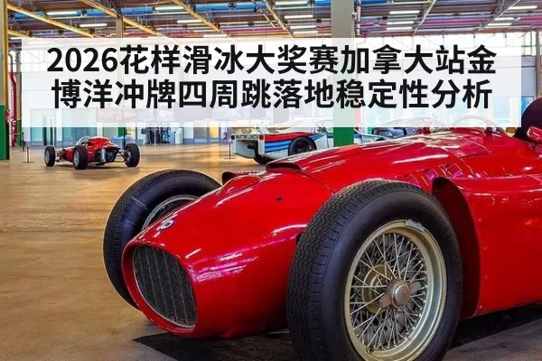 2026花样滑冰大奖赛加拿大站金博洋冲牌四周跳落地稳定性分析