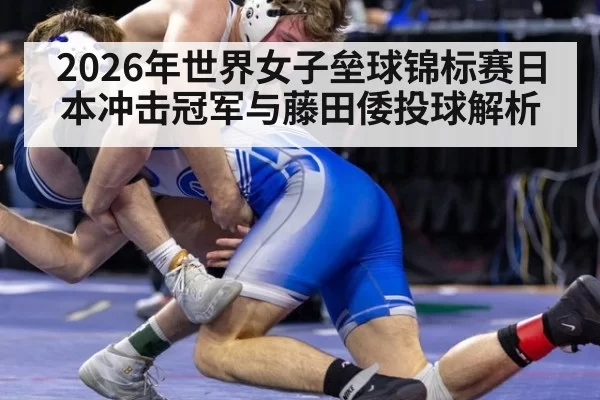 2026年世界女子垒球锦标赛日本冲击冠军与藤田倭投球解析